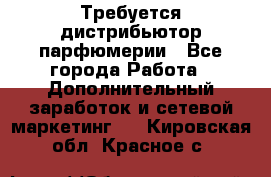 Требуется дистрибьютор парфюмерии - Все города Работа » Дополнительный заработок и сетевой маркетинг   . Кировская обл.,Красное с.